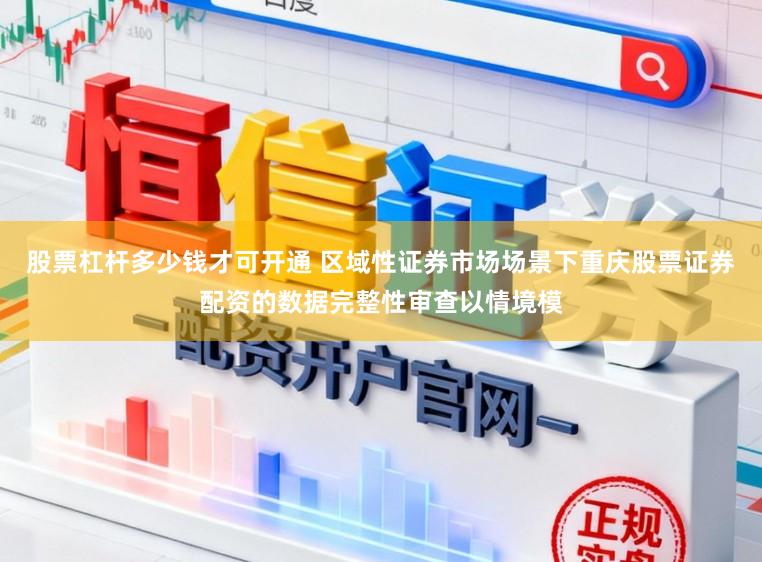 股票杠杆多少钱才可开通 区域性证券市场场景下重庆股票证券配资的数据完整性审查以情境模