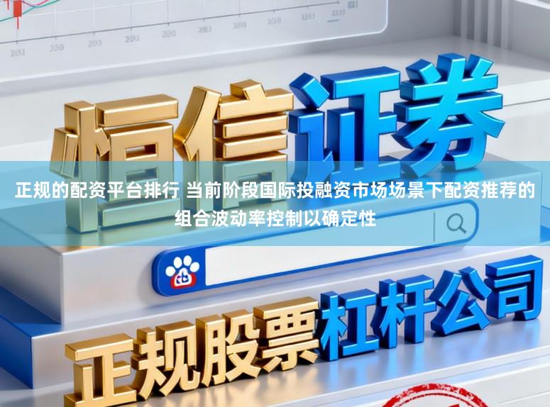 正规的配资平台排行 当前阶段国际投融资市场场景下配资推荐的组合波动率控制以确定性