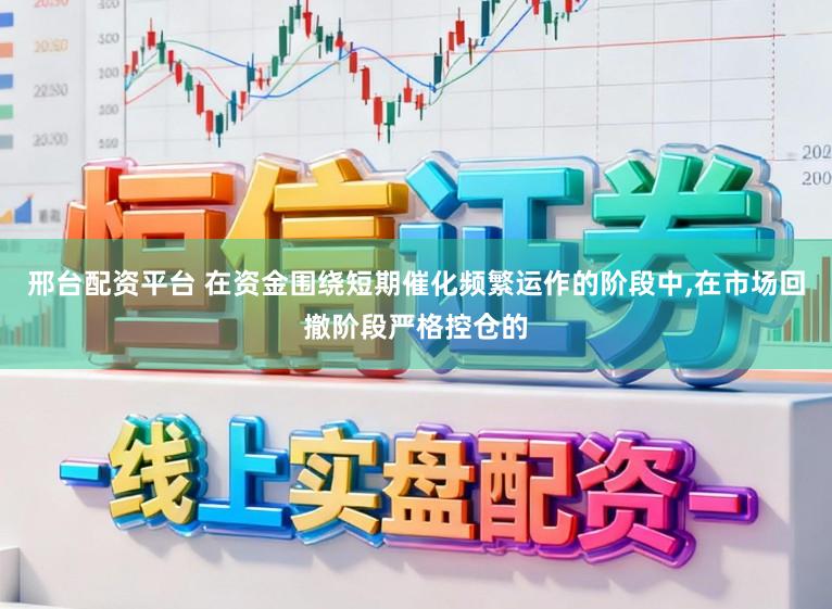 邢台配资平台 在资金围绕短期催化频繁运作的阶段中,在市场回撤阶段严格控仓的