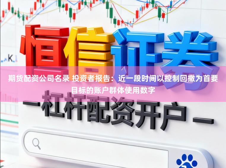 期货配资公司名录 投资者报告：近一段时间以控制回撤为首要目标的账户群体使用数字