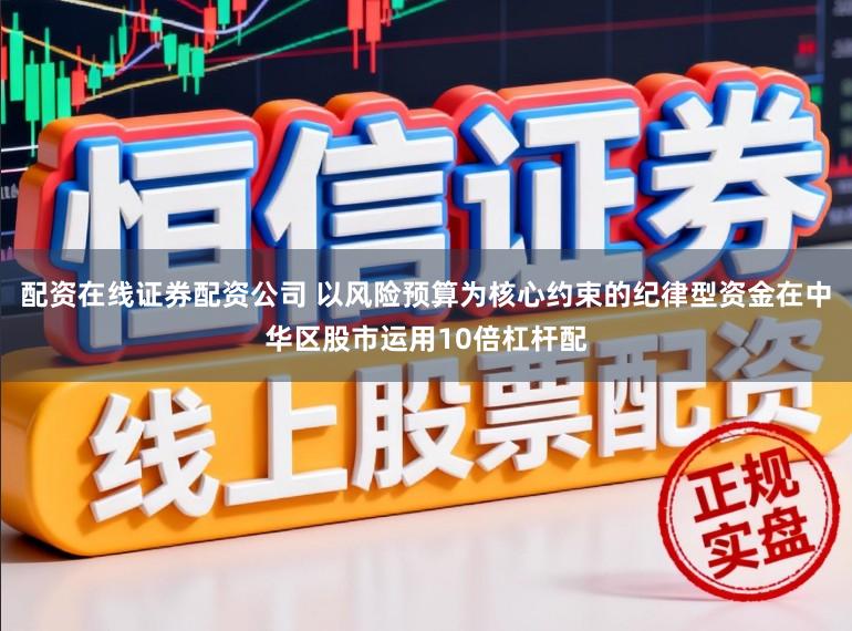 配资在线证券配资公司 以风险预算为核心约束的纪律型资金在中华区股市运用10倍杠杆配