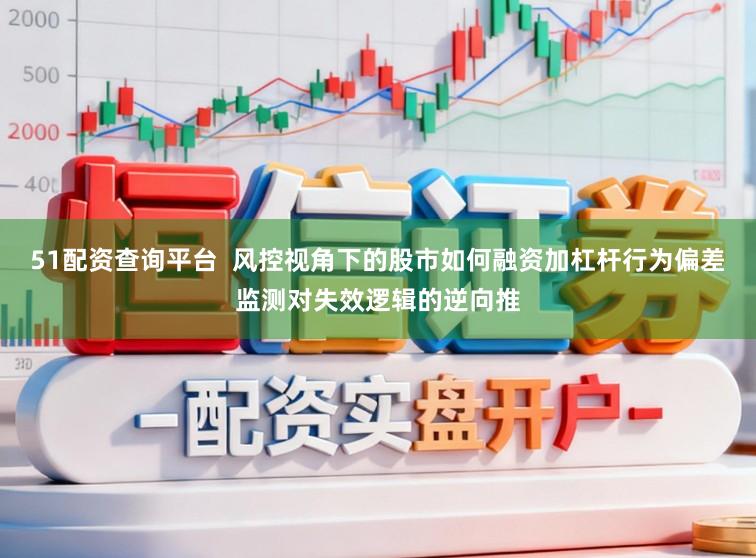 51配资查询平台  风控视角下的股市如何融资加杠杆行为偏差监测对失效逻辑的逆向推