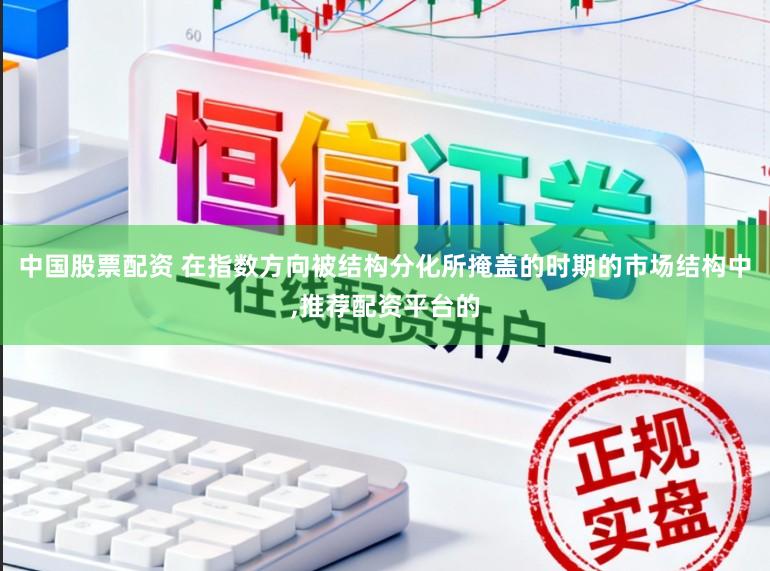 中国股票配资 在指数方向被结构分化所掩盖的时期的市场结构中,推荐配资平台的