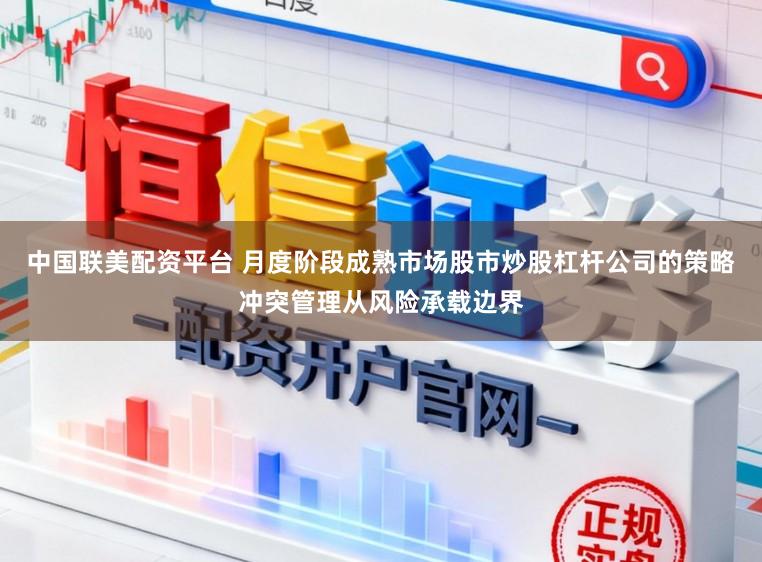 中国联美配资平台 月度阶段成熟市场股市炒股杠杆公司的策略冲突管理从风险承载边界