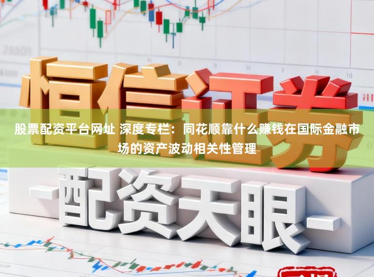 股票配资平台网址 深度专栏：同花顺靠什么赚钱在国际金融市场的资产波动相关性管理