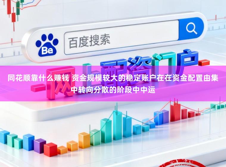 同花顺靠什么赚钱 资金规模较大的稳定账户在在资金配置由集中转向分散的阶段中中运