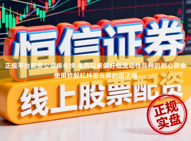 正规平台配资公司排名榜 本月以来偏好低流动性品种的耐心资金使用炒股杠杆怎么弄的因子拥