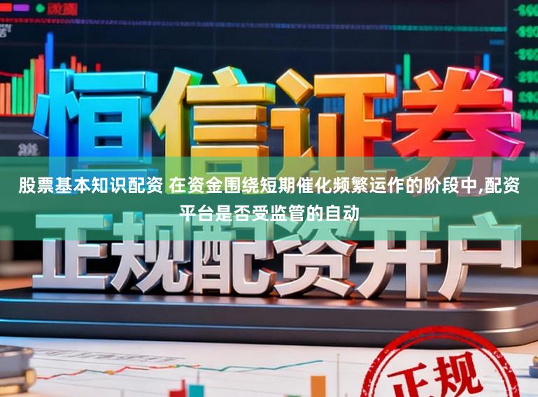 股票基本知识配资 在资金围绕短期催化频繁运作的阶段中,配资平台是否受监管的自动