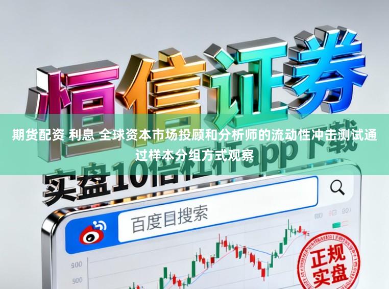 期货配资 利息 全球资本市场投顾和分析师的流动性冲击测试通过样本分组方式观察