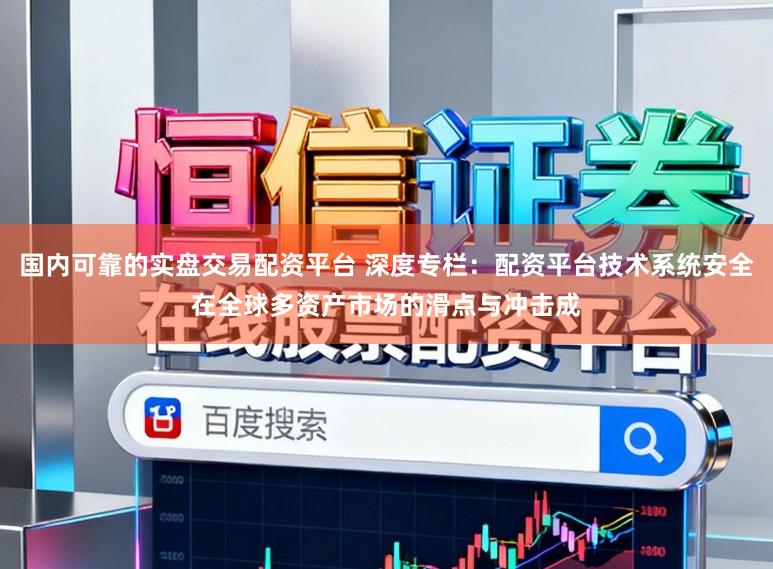 国内可靠的实盘交易配资平台 深度专栏：配资平台技术系统安全在全球多资产市场的滑点与冲击成