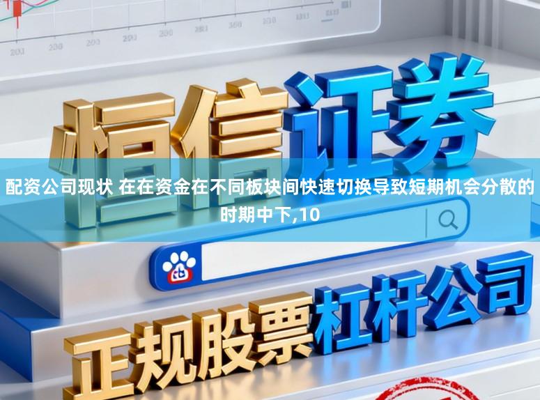 配资公司现状 在在资金在不同板块间快速切换导致短期机会分散的时期中下,10