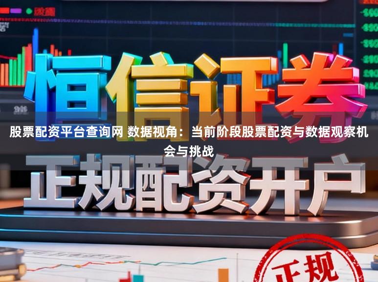 股票配资平台查询网 数据视角：当前阶段股票配资与数据观察机会与挑战