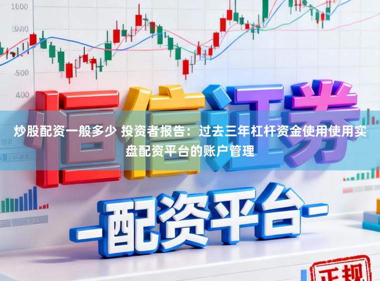 炒股配资一般多少 投资者报告：过去三年杠杆资金使用使用实盘配资平台的账户管理