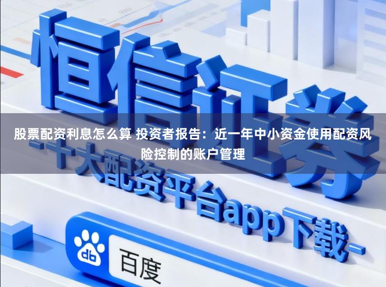 股票配资利息怎么算 投资者报告：近一年中小资金使用配资风险控制的账户管理