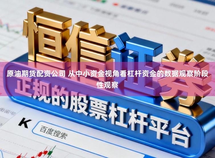 原油期货配资公司 从中小资金视角看杠杆资金的数据观察阶段性观察