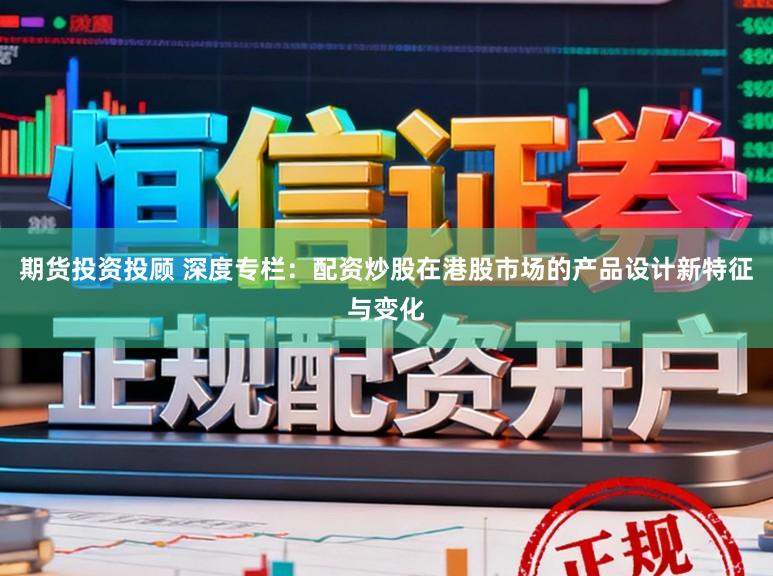 期货投资投顾 深度专栏：配资炒股在港股市场的产品设计新特征与变化