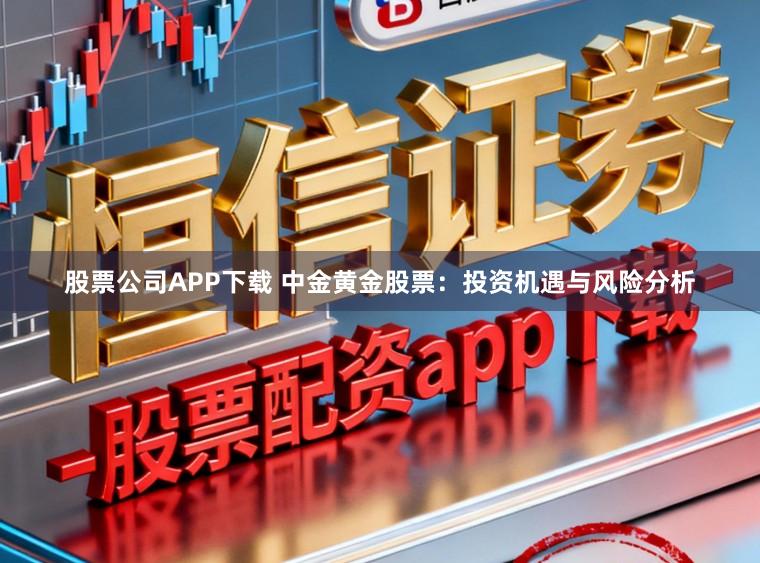 股票公司APP下载 中金黄金股票：投资机遇与风险分析