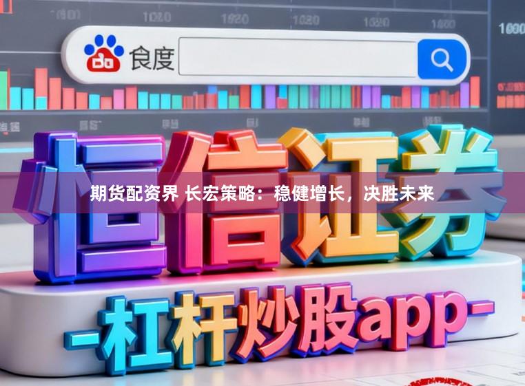 期货配资界 长宏策略：稳健增长，决胜未来