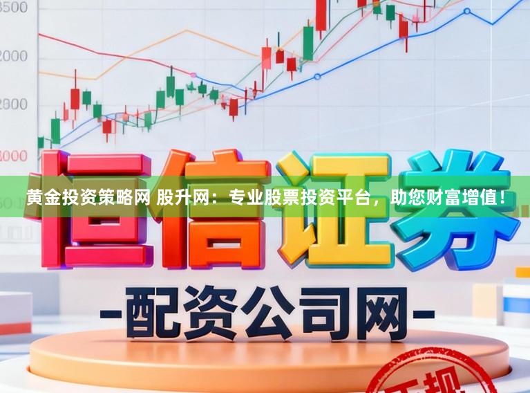 黄金投资策略网 股升网：专业股票投资平台，助您财富增值！