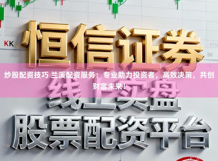 炒股配资技巧 兰溪配资服务：专业助力投资者，高效决策，共创财富未来！