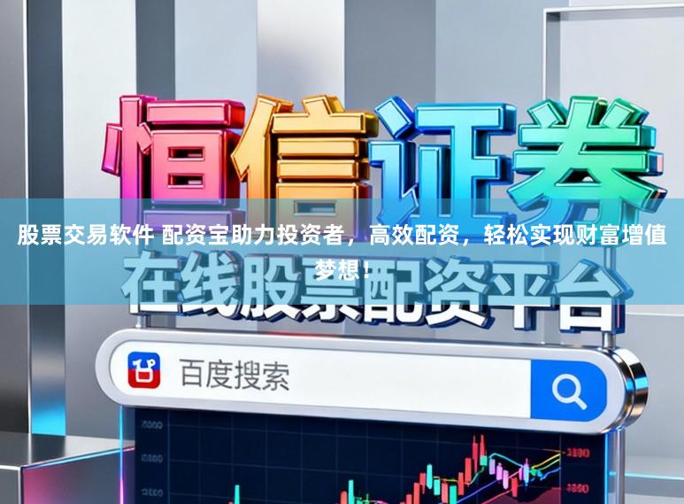 股票交易软件 配资宝助力投资者，高效配资，轻松实现财富增值梦想！