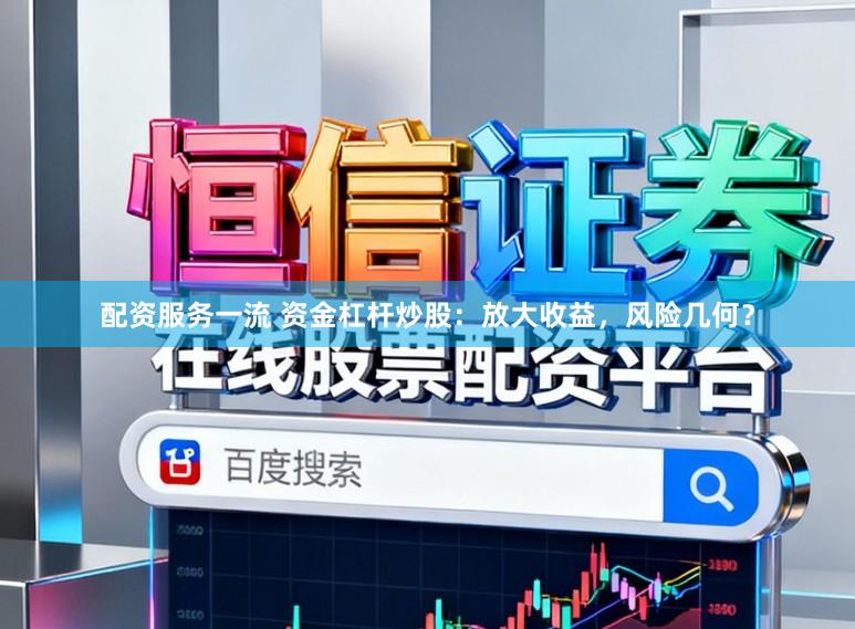 配资服务一流 资金杠杆炒股：放大收益，风险几何？