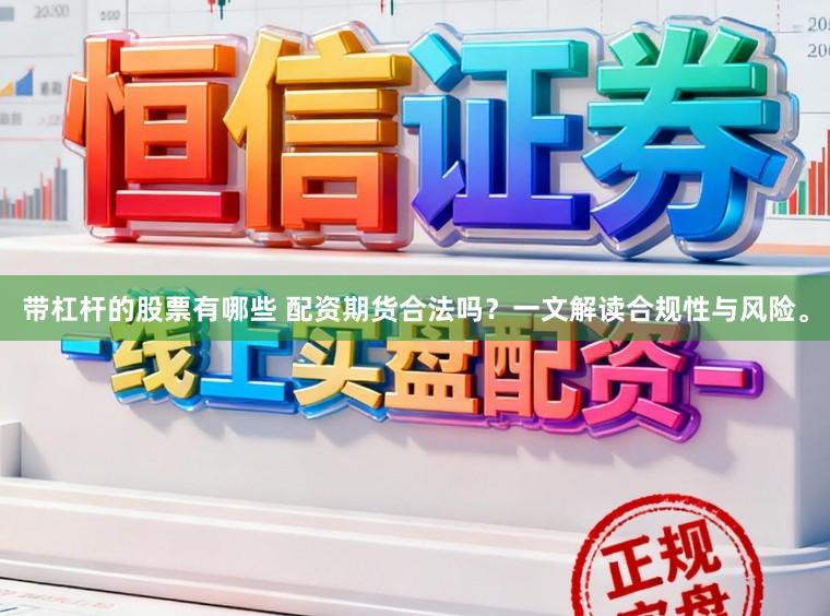 带杠杆的股票有哪些 配资期货合法吗？一文解读合规性与风险。
