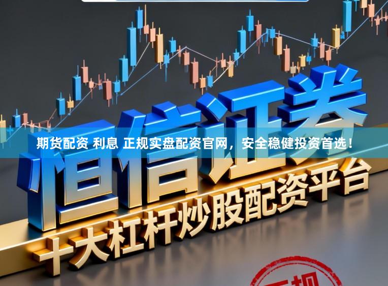 期货配资 利息 正规实盘配资官网，安全稳健投资首选！