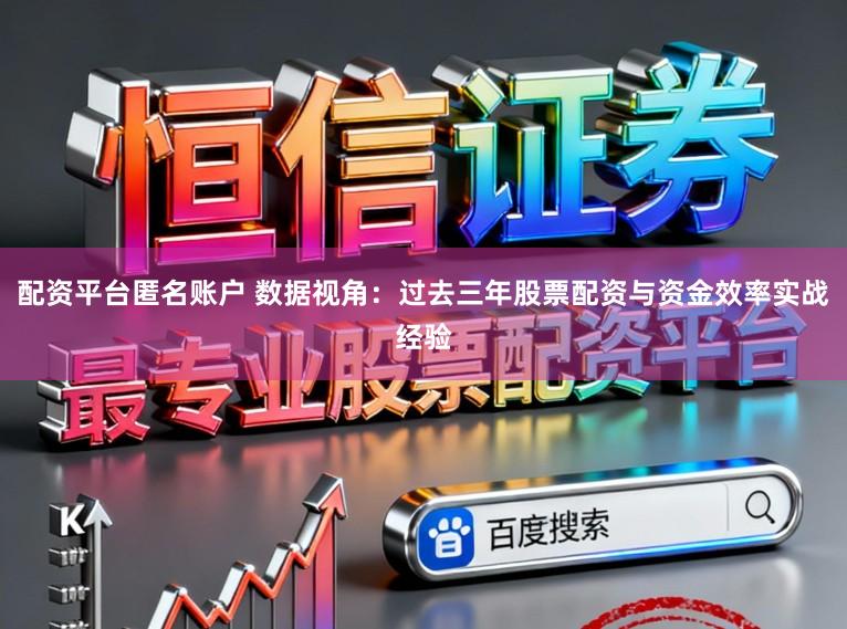 配资平台匿名账户 数据视角：过去三年股票配资与资金效率实战经验