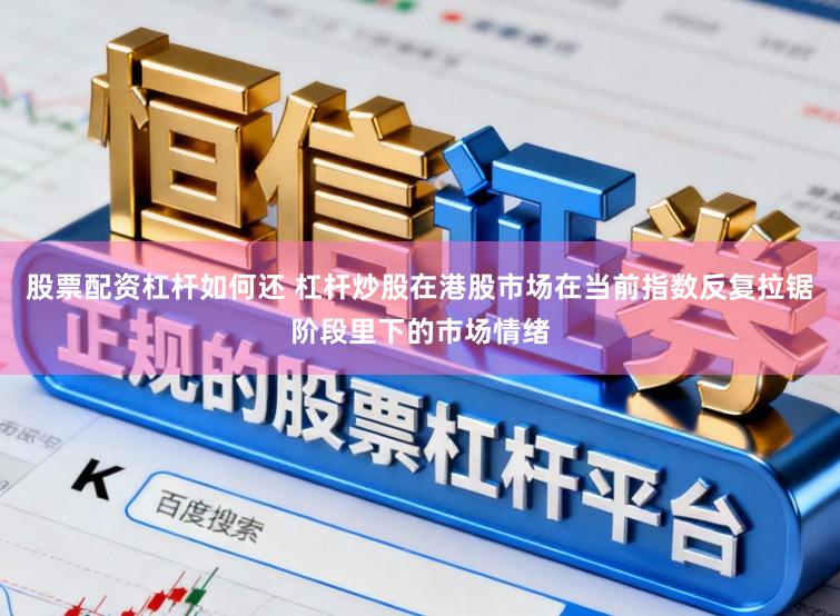 股票配资杠杆如何还 杠杆炒股在港股市场在当前指数反复拉锯阶段里下的市场情绪