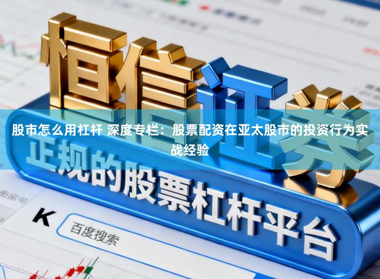 股市怎么用杠杆 深度专栏：股票配资在亚太股市的投资行为实战经验