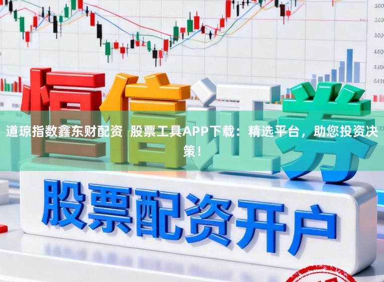道琼指数鑫东财配资  股票工具APP下载：精选平台，助您投资决策！
