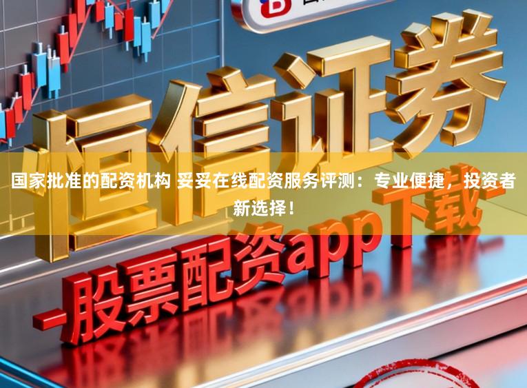 国家批准的配资机构 妥妥在线配资服务评测：专业便捷，投资者新选择！