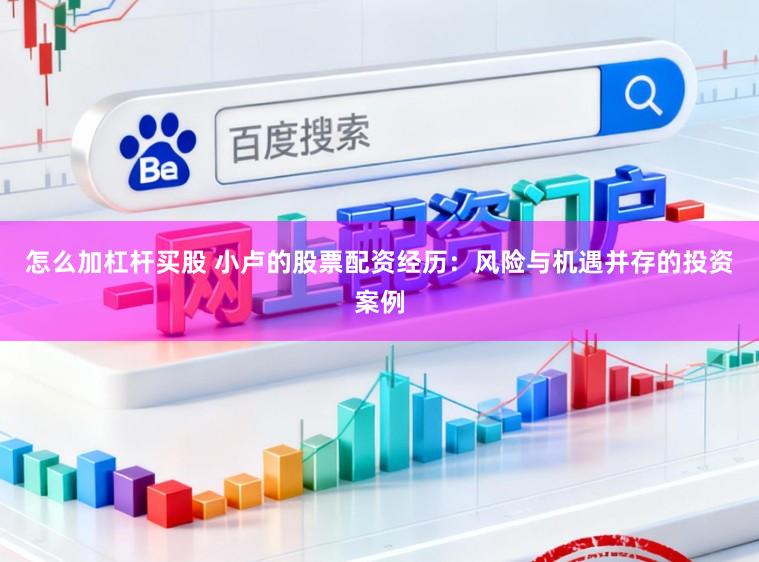 怎么加杠杆买股 小卢的股票配资经历：风险与机遇并存的投资案例
