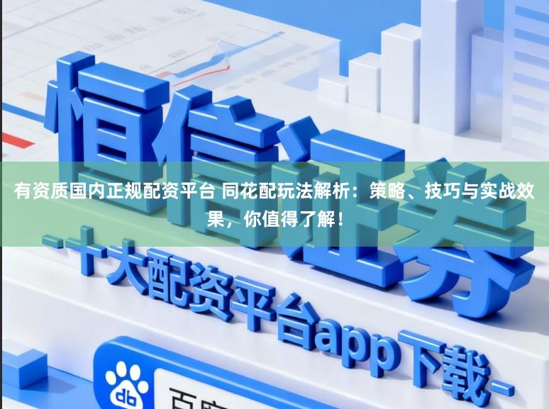 有资质国内正规配资平台 同花配玩法解析：策略、技巧与实战效果，你值得了解！
