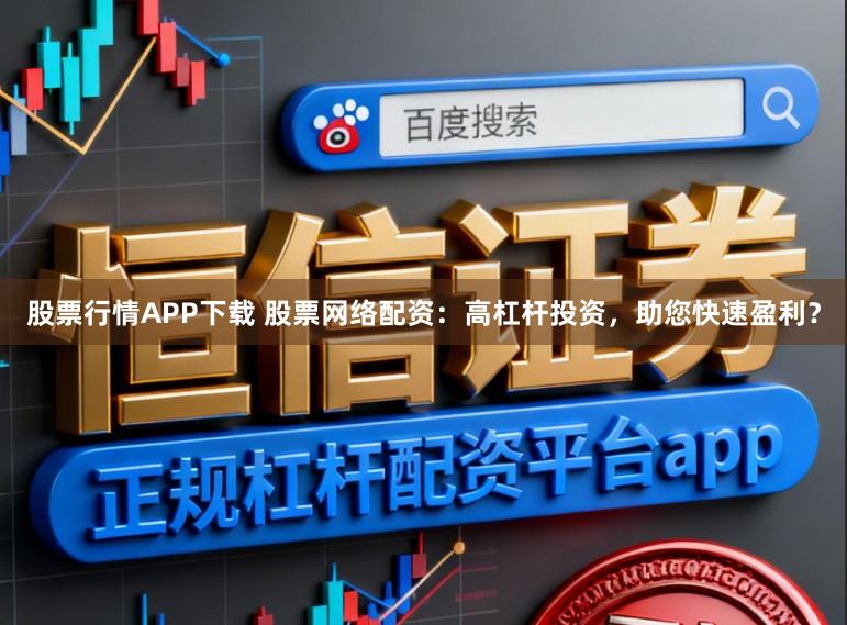 股票行情APP下载 股票网络配资：高杠杆投资，助您快速盈利？