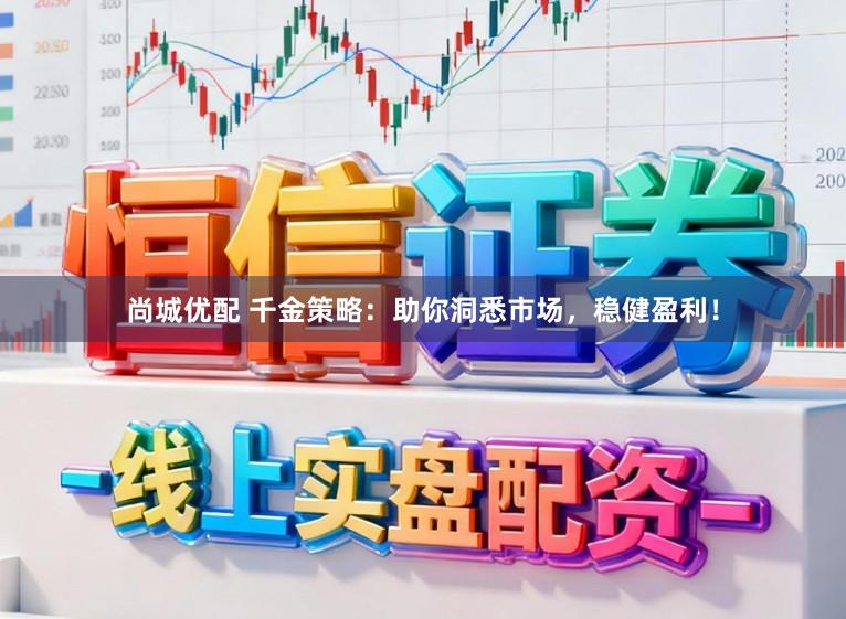 尚城优配 千金策略：助你洞悉市场，稳健盈利！