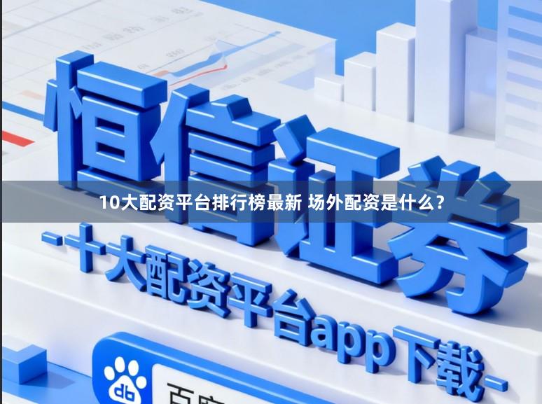 10大配资平台排行榜最新 场外配资是什么？