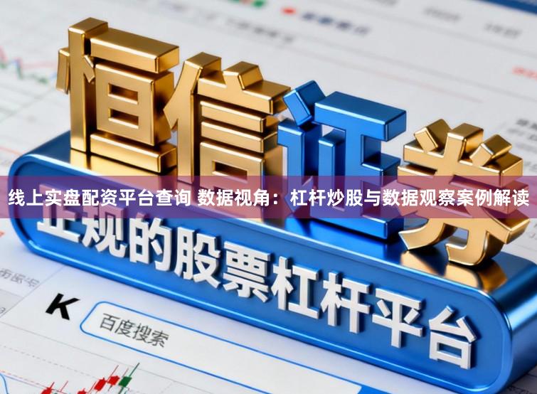 线上实盘配资平台查询 数据视角：杠杆炒股与数据观察案例解读