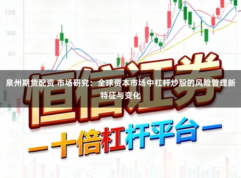 泉州期货配资 市场研究：全球资本市场中杠杆炒股的风险管理新特征与变化