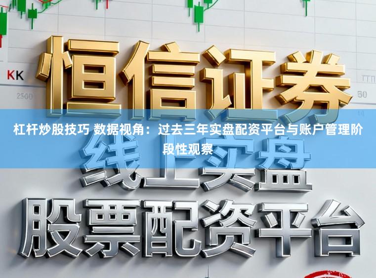 杠杆炒股技巧 数据视角：过去三年实盘配资平台与账户管理阶段性观察