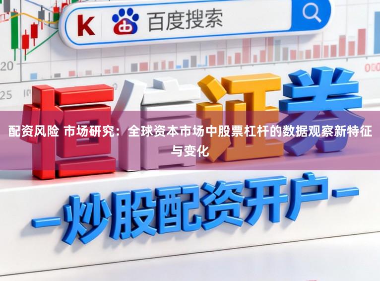 配资风险 市场研究：全球资本市场中股票杠杆的数据观察新特征与变化