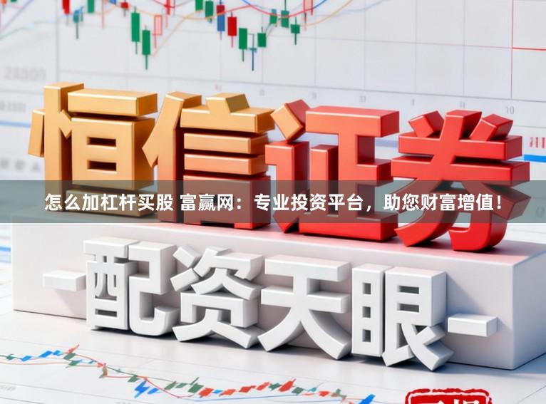 怎么加杠杆买股 富赢网：专业投资平台，助您财富增值！