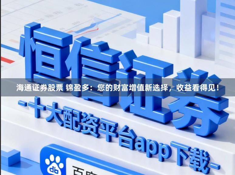 海通证券股票 锦盈多：您的财富增值新选择，收益看得见！