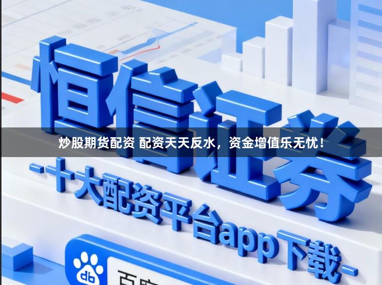 炒股期货配资 配资天天反水，资金增值乐无忧！