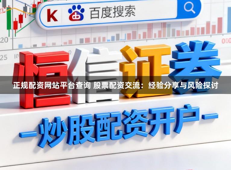 正规配资网站平台查询 股票配资交流：经验分享与风险探讨