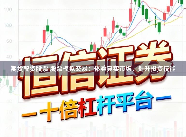 期货配资股票 股票模拟交易：体验真实市场，提升投资技能