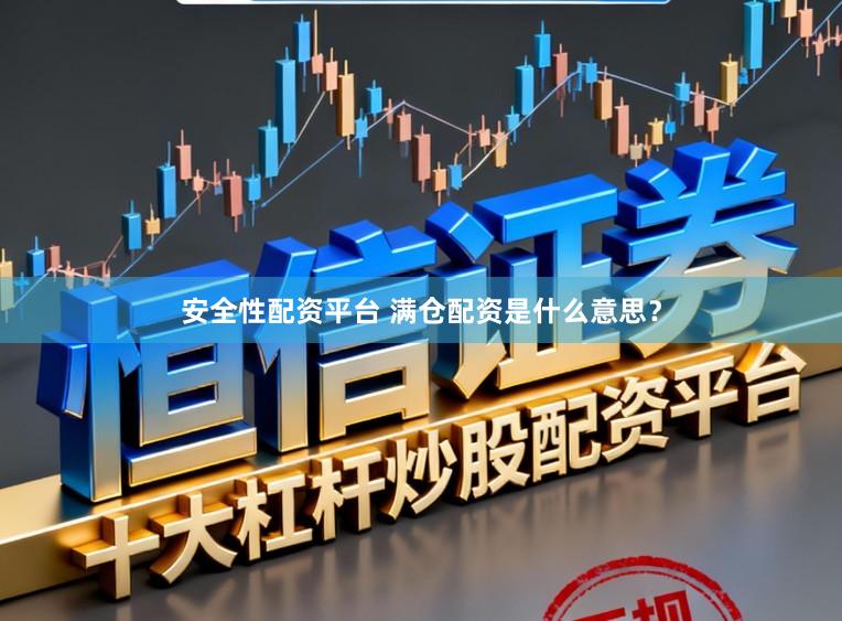 安全性配资平台 满仓配资是什么意思？