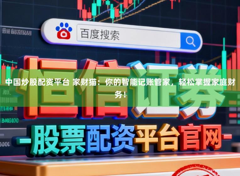 中国炒股配资平台 家财猫：你的智能记账管家，轻松掌握家庭财务！