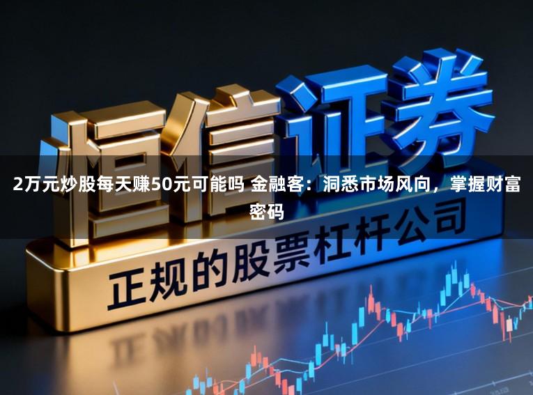 2万元炒股每天赚50元可能吗 金融客：洞悉市场风向，掌握财富密码
